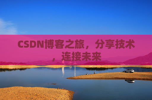CSDN博客之旅，分享技术，连接未来